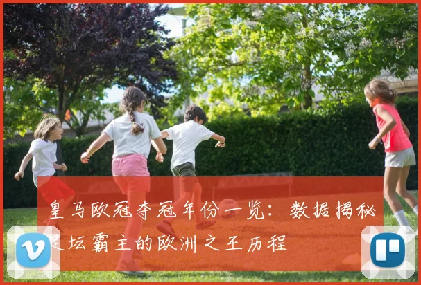 皇马欧冠夺冠年份一览：数据揭秘足坛霸主的欧洲之王历程
