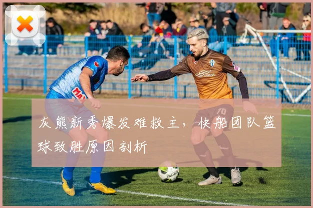 灰熊新秀爆发难救主，快船团队篮球致胜原因剖析