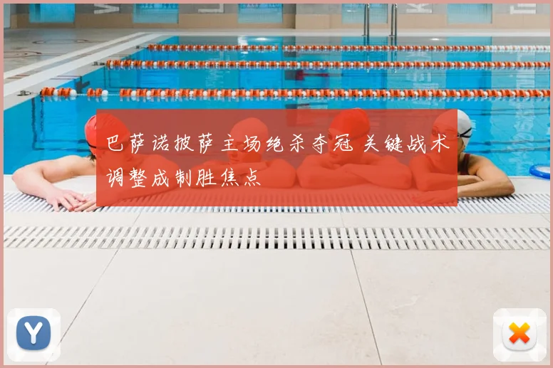 巴萨诺披萨主场绝杀夺冠 关键战术调整成制胜焦点