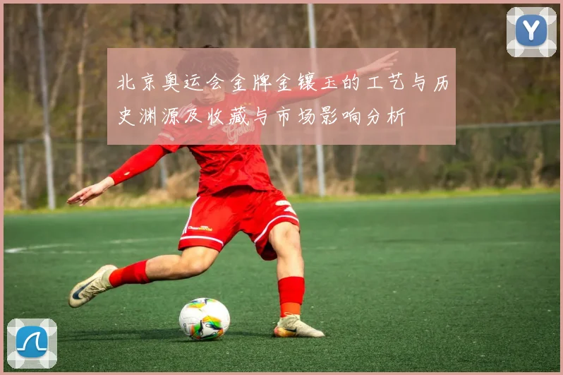 北京奥运会金牌金镶玉的工艺与历史渊源及收藏与市场影响分析
