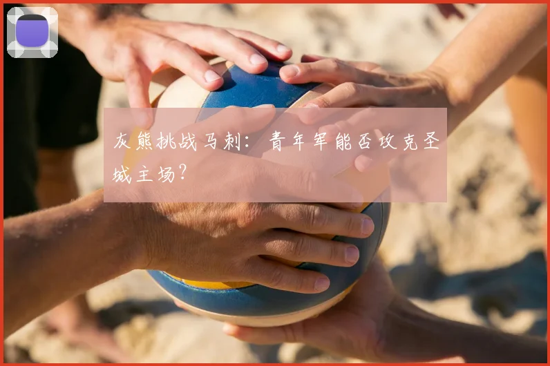 灰熊挑战马刺：青年军能否攻克圣城主场？