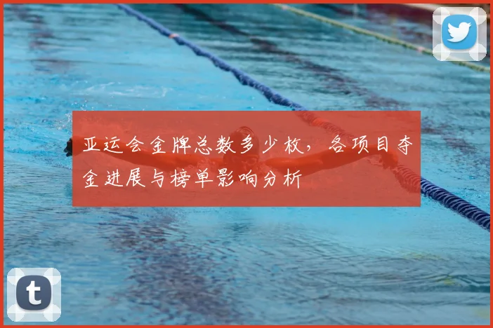 亚运会金牌总数多少枚，各项目夺金进展与榜单影响分析