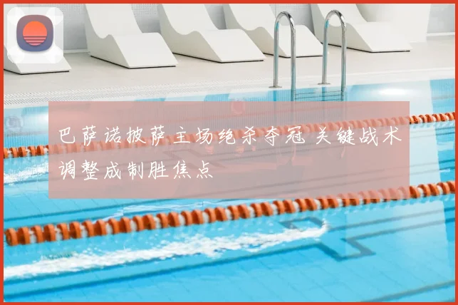 巴萨诺披萨主场绝杀夺冠 关键战术调整成制胜焦点