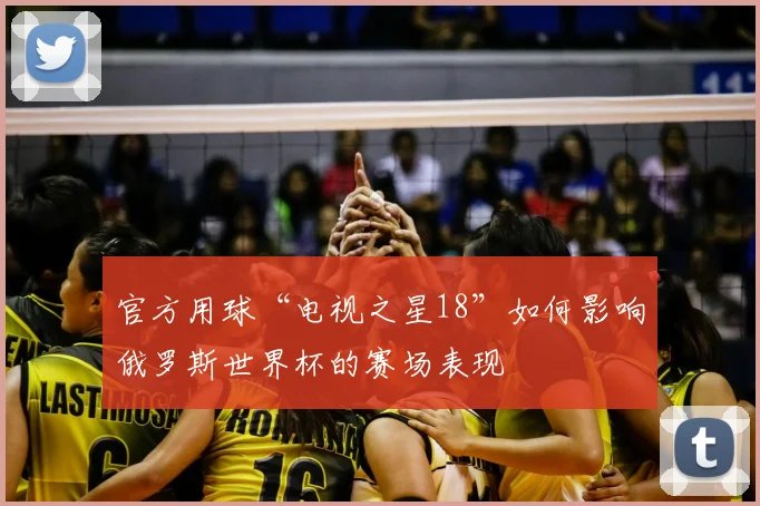 官方用球“电视之星18”如何影响俄罗斯世界杯的赛场表现