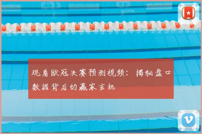 观看欧冠决赛预测视频：揭秘盘口数据背后的赢家玄机
