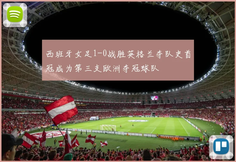 西班牙女足1-0战胜英格兰夺队史首冠成为第三支欧洲夺冠球队