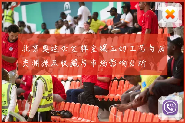 北京奥运会金牌金镶玉的工艺与历史渊源及收藏与市场影响分析