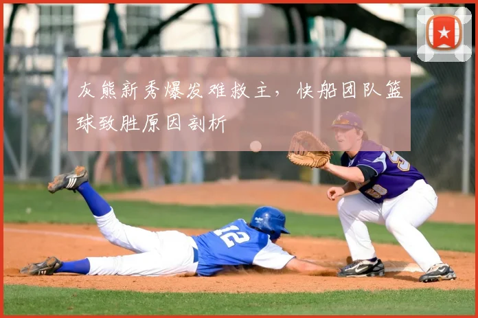 灰熊新秀爆发难救主，快船团队篮球致胜原因剖析