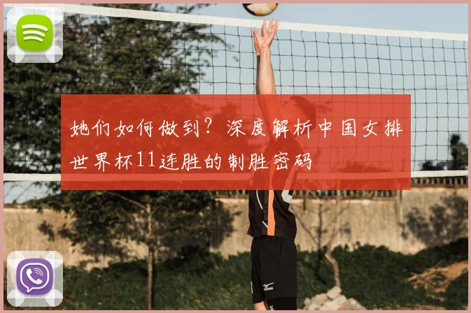 她们如何做到？深度解析中国女排世界杯11连胜的制胜密码