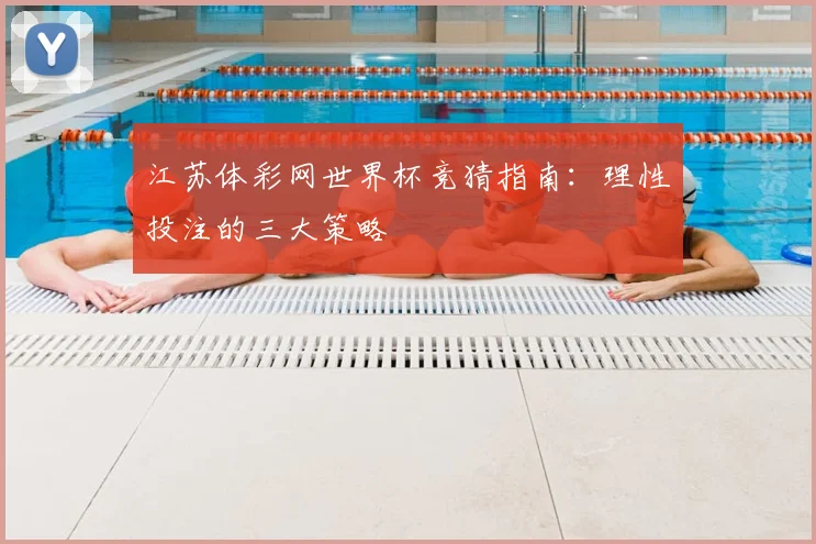 江苏体彩网世界杯竞猜指南：理性投注的三大策略