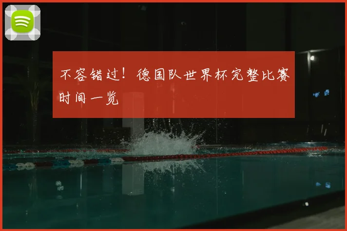不容错过!德国队世界杯完整比赛时间一览