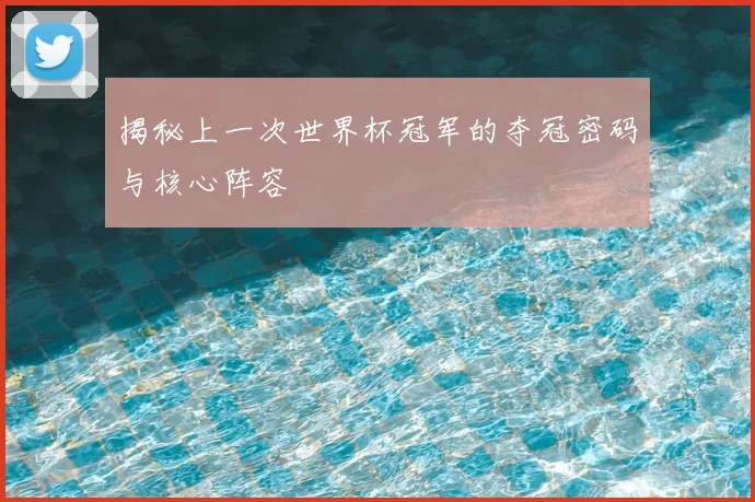 揭秘上一次世界杯冠军的夺冠密码与核心阵容