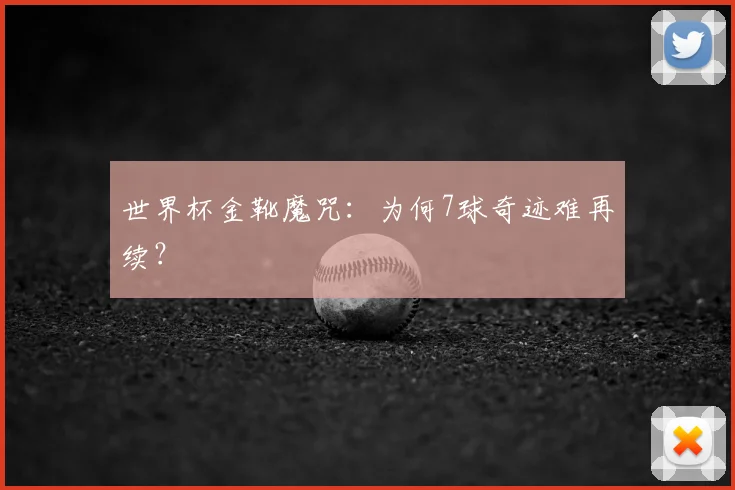 世界杯金靴魔咒:为何7球奇迹难再续?