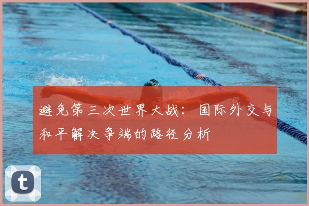 避免第三次世界大战：国际外交与和平解决争端的路径分析