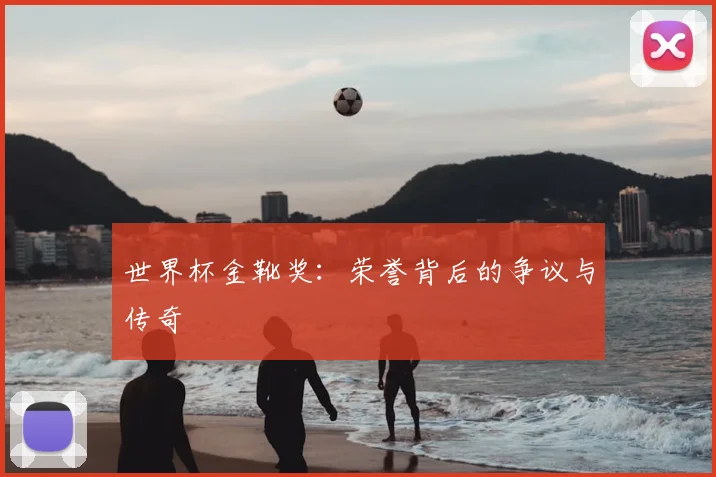世界杯金靴奖:荣誉背后的争议与传奇