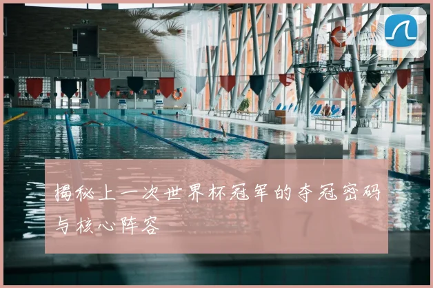 揭秘上一次世界杯冠军的夺冠密码与核心阵容