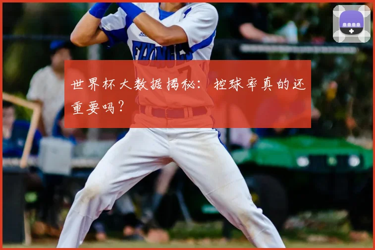 世界杯大数据揭秘:控球率真的还重要吗?