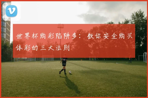 世界杯购彩陷阱多:教你安全购买体彩的三大法则